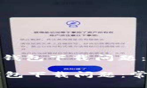 : 如何解决加密货币钱包下载问题：常见故障及解决方案

如何解决加密货币钱包下载问题：常见故障及解决方案