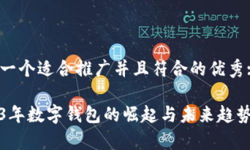 思考一个适合推广并且符合的优秀:

2023年数字钱包的崛起与未来趋势分析
