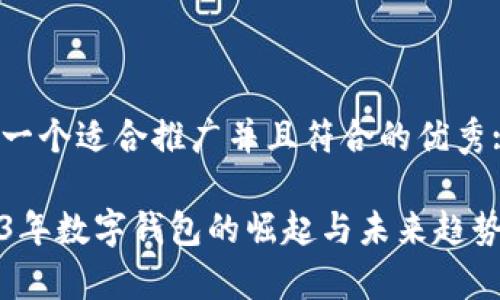 思考一个适合推广并且符合的优秀:

2023年数字钱包的崛起与未来趋势分析