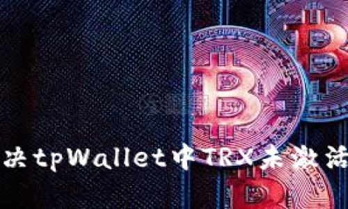 如何解决tpWallet中TRX未激活的问题