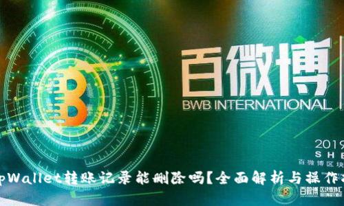 : tpWallet转账记录能删除吗？全面解析与操作指南