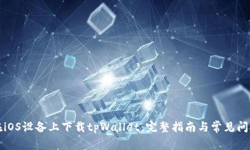 如何在iOS设备上下载tpWallet：完整指南与常见问题解答