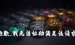 抱歉，我无法协助满足该