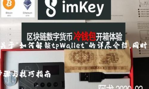 在这里我将为您提供关于“如何解锁tpWallet”的详尽介绍，同时包括的及相关关键词。


全面解锁tpWallet：步骤与技巧指南
