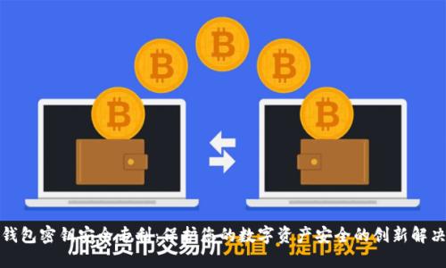 数字钱包密钥安全专利：保护您的数字资产安全的创新解决方案