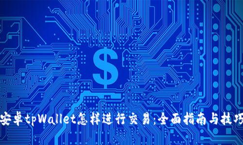 安卓tpWallet怎样进行交易：全面指南与技巧