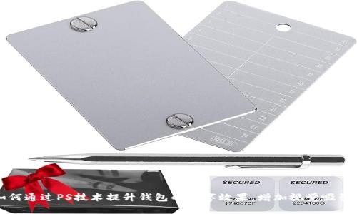 如何通过PS技术提升钱包的数字效果，增加视觉吸引力