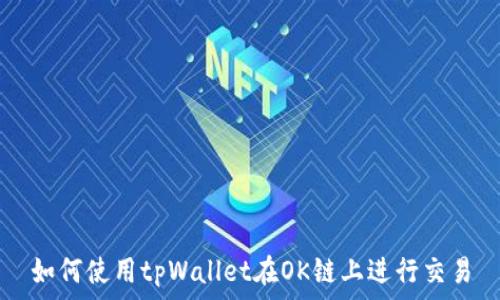   
如何使用tpWallet在OK链上进行交易