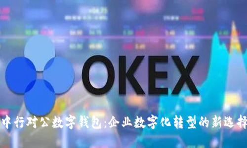 中行对公数字钱包：企业数字化转型的新选择
