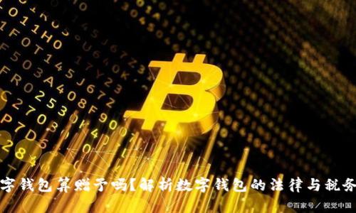 发数字钱包算赠予吗？解析数字钱包的法律与税务问题