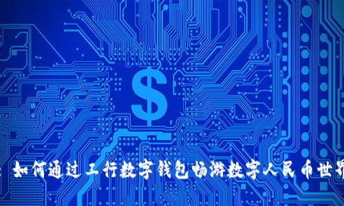 : 如何通过工行数字钱包畅游数字人民币世界