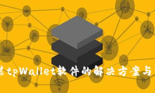 手机无法安装tpWallet软件的解决方案与常见问题解析