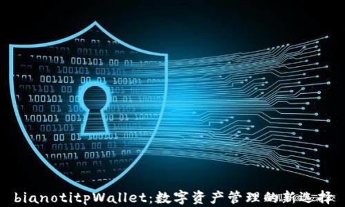 
bianotitpWallet：数字资产管理的新选择
