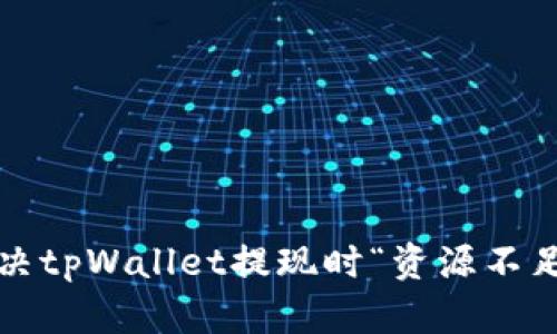 如何解决tpWallet提现时“资源不足”问题？