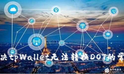 如何解决tpWallet无法转换DOT的常见问题