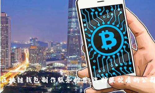 区块链钱包制作服务推荐：选择最优质的公司