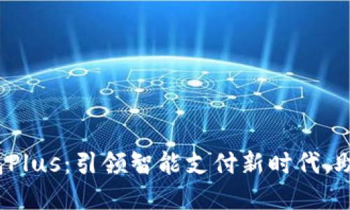  央视数字钱包Plus：引领智能支付新时代，助力生活便捷化