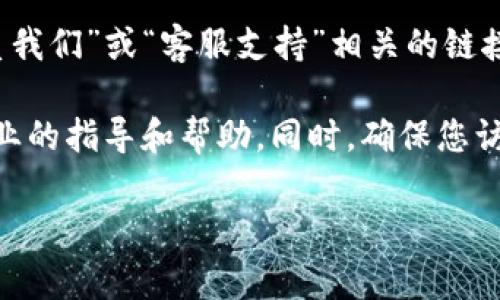 关于tpWallet的客服位置，您可以直接访问tpWallet的官方网站，通常网站上会有“联系我们”或“客服支持”相关的链接。在这些页面上，您通常会找到客服的联系方式，包括在线聊天、电子邮件或电话等方式。

如果您在使用tpWallet过程中遇到任何问题，建议及时联系他们的客服团队，以获得专业的指导和帮助。同时，确保您访问的是官方渠道，以避免上当受骗。

如有其他问题或者需要进一步的信息，请告诉我！