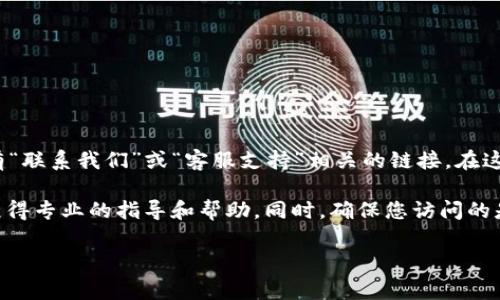 关于tpWallet的客服位置，您可以直接访问tpWallet的官方网站，通常网站上会有“联系我们”或“客服支持”相关的链接。在这些页面上，您通常会找到客服的联系方式，包括在线聊天、电子邮件或电话等方式。

如果您在使用tpWallet过程中遇到任何问题，建议及时联系他们的客服团队，以获得专业的指导和帮助。同时，确保您访问的是官方渠道，以避免上当受骗。

如有其他问题或者需要进一步的信息，请告诉我！