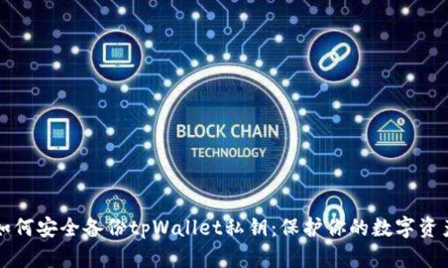 如何安全备份tpWallet私钥：保护你的数字资产