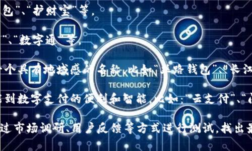 数字钱包的名称可以有很多种选择，通常需要结合品牌定位、目标用户群体和市场趋势来进行命名。以下是一些命名建议和思路，可以帮助你思考数字钱包的名称：

1. ****：名称应该简单易记。例如：“易付”、“掌中宝”等。
  
2. **附带功能**：可以突出数字钱包的功能，比如：“极速支付”、“智选钱包”等。

3. **安全感**：强调安全性和信任感的名称，比如：“安全钱包”、“护财宝”等。

4. **创新和科技感**：结合科技感的名称，比如：“链上钱包”、“数字通”等。

5. **区域文化**：可以考虑结合地方特色或文化，给钱包一个具有地域感的名称，比如“丝路钱包”、“长江通”等。

6. **形象化**：可以用一些形象化的词汇，让用户一听就能到数字支付的便利和智能，比如：“云支付”、“闪付”等。

选择名称时，可以整理出几种不同方向的备选方案，然后通过市场调研、用户反馈等方式进行测试，找出最能引起共鸣的名称。