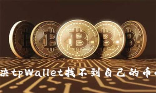 如何解决tpWallet找不到自己的币的问题？