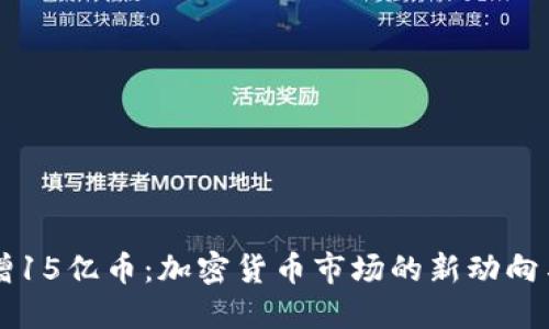 IM钱包新增15亿币：加密货币市场的新动向与投资机会
