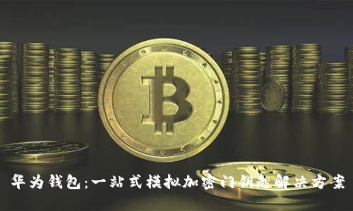 华为钱包：一站式模拟加密门钥匙解决方案