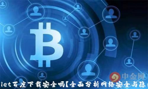 
tpWallet百度下载安全吗？全面分析网络安全与隐私保护