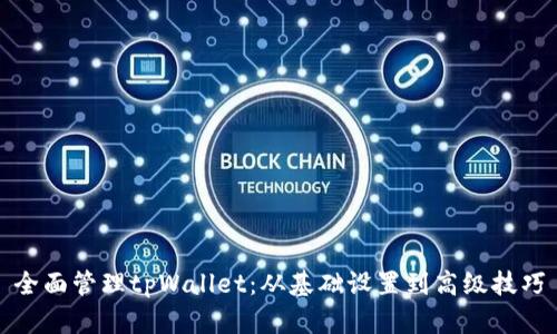 全面管理tpWallet：从基础设置到高级技巧