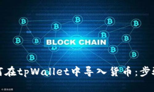 全面解析如何在tpWallet中导入货币：步骤与注意事项