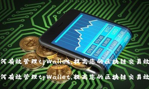 如何有效管理tpWallet，提高您的区块链交易效率

如何有效管理tpWallet，提高您的区块链交易效率