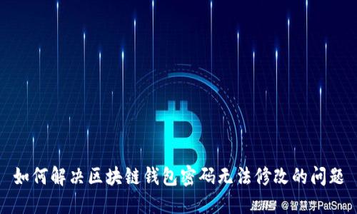 如何解决区块链钱包密码无法修改的问题