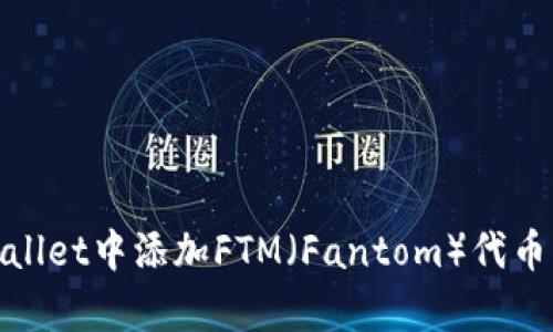 如何在tpWallet中添加FTM（Fantom）代币的详细步骤