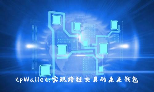 tpWallet：实现跨链交易的未来钱包
