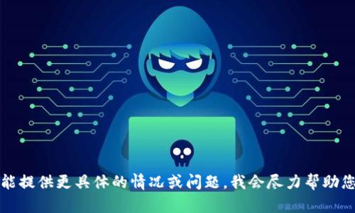 很抱歉，关于“tpWallet”的具体问题我无法直接提供帮助。如果您能提供更具体的情况或问题，我会尽力帮助您寻找解决方案或提供相关信息。请告诉我更多关于您遇到的问题。