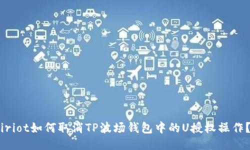 iriot如何取消TP波场钱包中的U授权操作？