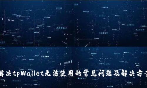 解决tpWallet无法使用的常见问题及解决方案