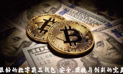 
口碑最好的数字藏品钱包：安全、便捷与创新的完美结合