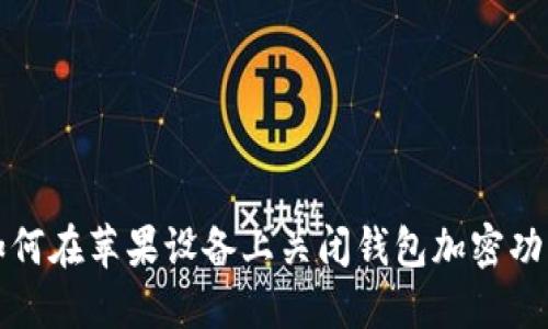  如何在苹果设备上关闭钱包加密功能？