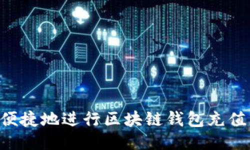 如何安全便捷地进行区块链钱包充值：全面指南