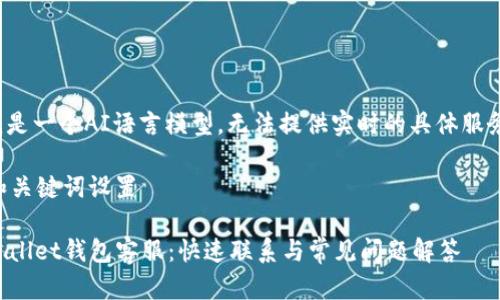 注意： 我是一个AI语言模型，无法提供实时的具体服务或信息。

### 和关键词设置

找寻tpWallet钱包客服：快速联系与常见问题解答