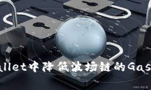 如何在tpWallet中降低波场链的Gas费：全面指南