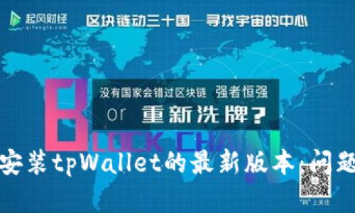 如何成功下载并安装tpWallet的最新版本：问题解析与解决方案