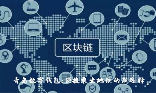 青岛数字钱包：便捷乘坐地铁的新选择