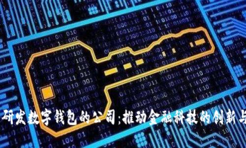 自主研发数字钱包的公司：推动金融科技的创新与变革