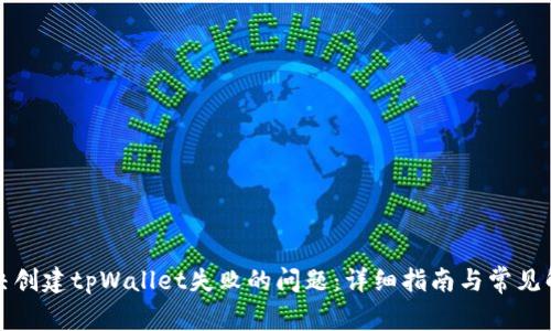 如何解决创建tpWallet失败的问题：详细指南与常见解决方案