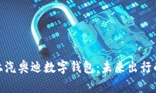 全面解析上汽奥迪数字钱包：未来出行的全新体验