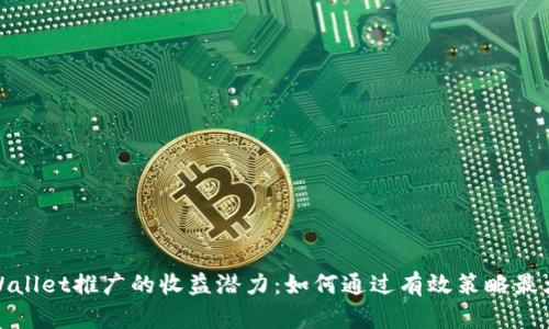 探索tpWallet推广的收益潜力：如何通过有效策略最大化收益