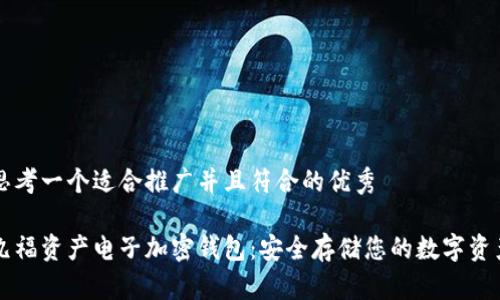思考一个适合推广并且符合的优秀

九福资产电子加密钱包：安全存储您的数字资产